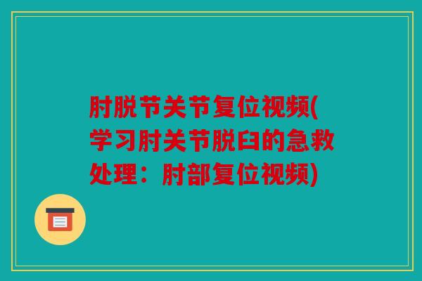 肘脱节关节复位视频(学习肘关节脱臼的急救处理:肘部复位视频) 肘脱节关节复位视频(学习肘关节脱臼的急救处理:肘部复位视频)
