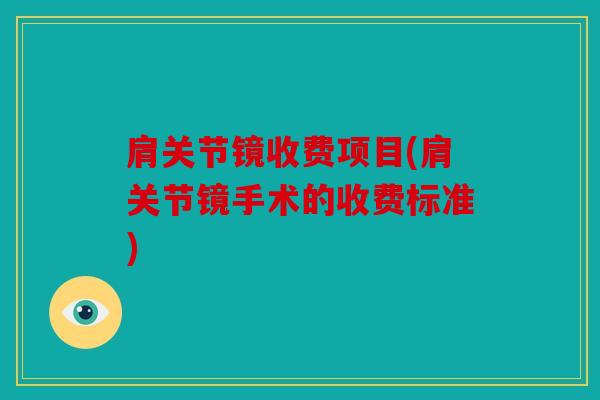 肩关节镜收费项目(肩关节镜手术的收费标准) 肩关节镜收费项目(肩关节镜手术的收费标准)