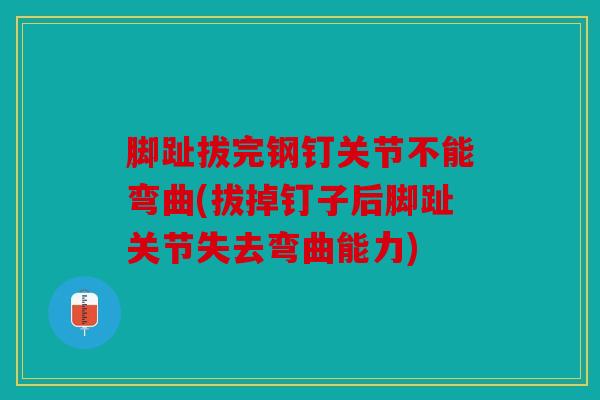 脚趾拔完钢钉关节不能弯曲(拔掉钉子后脚趾关节失去弯曲能力)