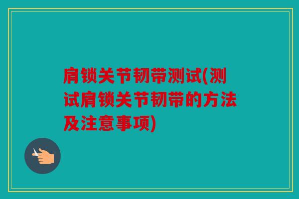 肩锁关节韧带测试(测试肩锁关节韧带的方法及注意事项) 肩锁关节韧带测试(测试肩锁关节韧带的方法及注意事项)