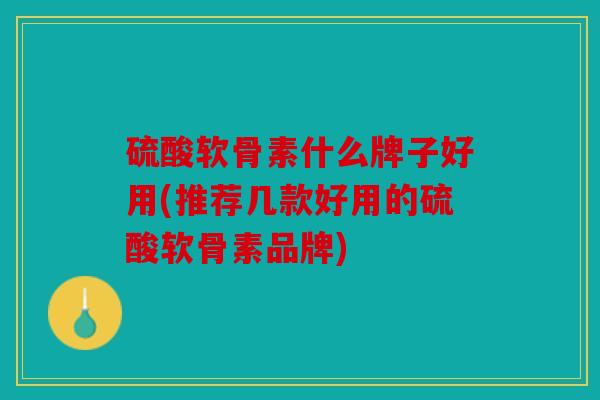 硫酸软骨素什么牌子好用(推荐几款好用的硫酸软骨素品牌) 硫酸软骨素什么牌子好用(推荐几款好用的硫酸软骨素品牌)