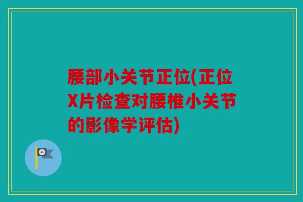 腰部小关节正位(正位X片检查对腰椎小关节的影像学评估) 腰部小关节正位(正位X片检查对腰椎小关节的影像学评估)
