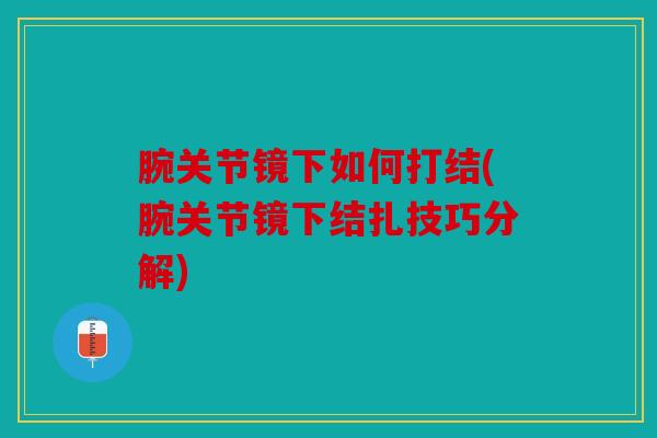 腕关节镜下如何打结(腕关节镜下结扎技巧分解)