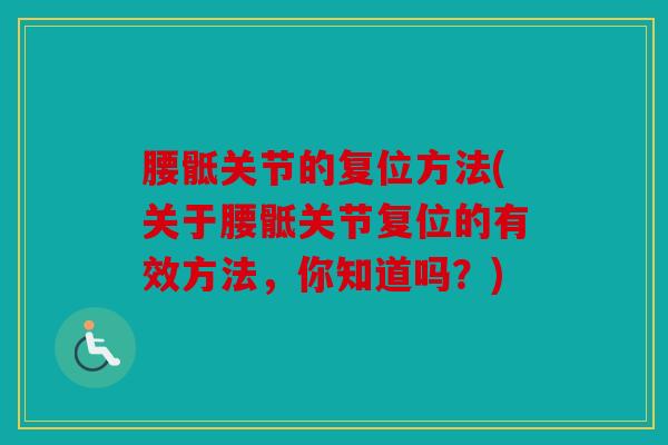 腰骶关节的复位方法(关于腰骶关节复位的有效方法,你知道吗?) 腰骶关节的复位方法(关于腰骶关节复位的有效方法,你知道吗?)