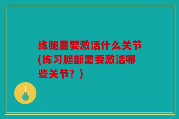 练腿需要激活什么关节(练习腿部需要激活哪些关节?) 练腿需要激活什么关节(练习腿部需要激活哪些关节?)