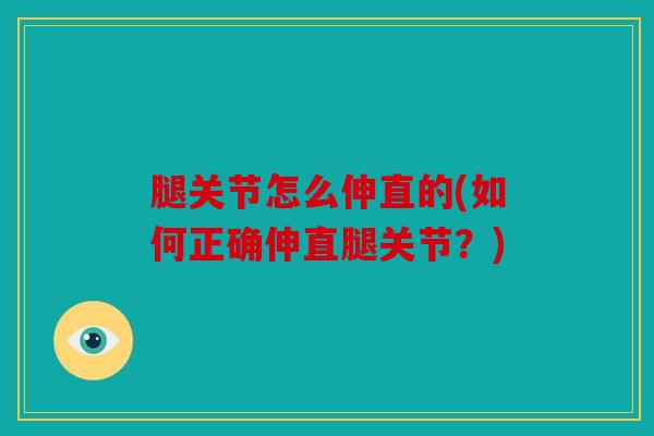 腿关节怎么伸直的(如何正确伸直腿关节?) 腿关节怎么伸直的(如何正确伸直腿关节?)