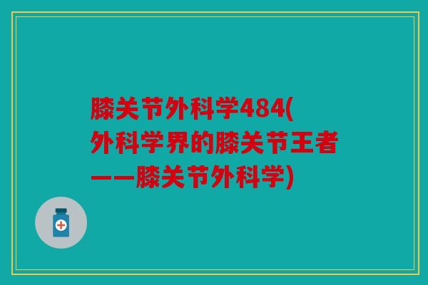 膝关节外科学484(外科学界的膝关节王者——膝关节外科学)