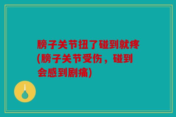 膀子关节扭了碰到就疼(膀子关节受伤,碰到会感到剧痛) 膀子关节扭了碰到就疼(膀子关节受伤,碰到会感到剧痛)