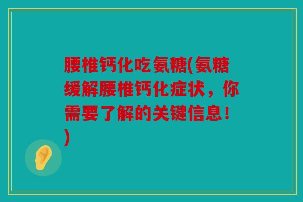 腰椎钙化吃氨糖(氨糖缓解腰椎钙化症状，你需要了解的关键信息！)
