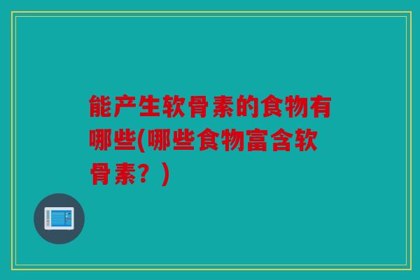 能产生软骨素的食物有哪些(哪些食物富含软骨素?) 能产生软骨素的食物有哪些(哪些食物富含软骨素?)
