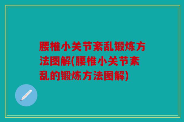 腰椎小关节紊乱锻炼方法图解(腰椎小关节紊乱的锻炼方法图解) 腰椎小关节紊乱锻炼方法图解(腰椎小关节紊乱的锻炼方法图解)