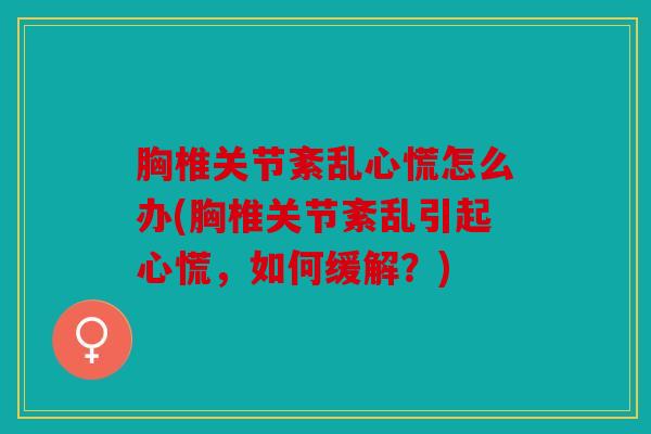胸椎关节紊乱心慌怎么办(胸椎关节紊乱引起心慌,如何缓解?) 胸椎关节紊乱心慌怎么办(胸椎关节紊乱引起心慌,如何缓解?)