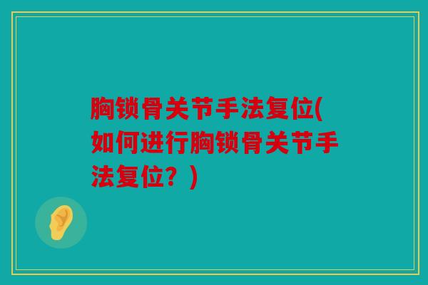 胸锁骨关节手法复位(如何进行胸锁骨关节手法复位？)