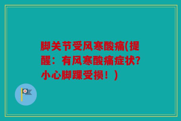 脚关节受风寒酸痛(提醒：有风寒酸痛症状？小心脚踝受损！)