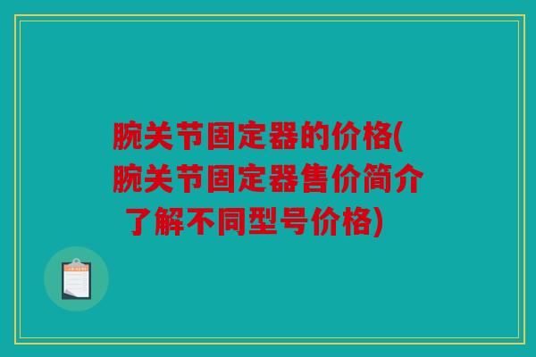 腕关节固定器的价格(腕关节固定器售价简介 了解不同型号价格) 腕关节固定器的价格(腕关节固定器售价简介 了解不同型号价格)