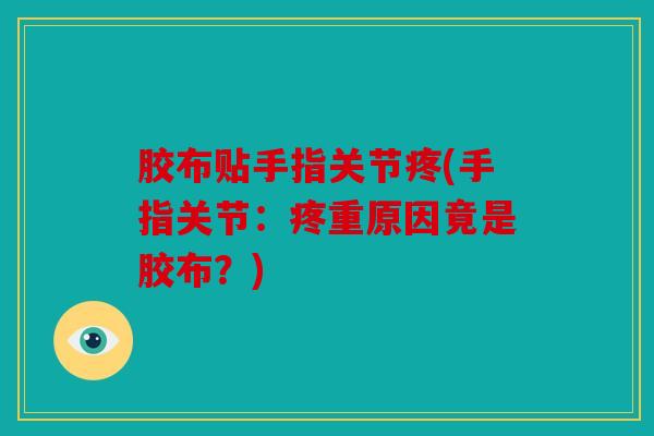 胶布贴手指关节疼(手指关节:疼重原因竟是胶布?) 胶布贴手指关节疼(手指关节:疼重原因竟是胶布?)