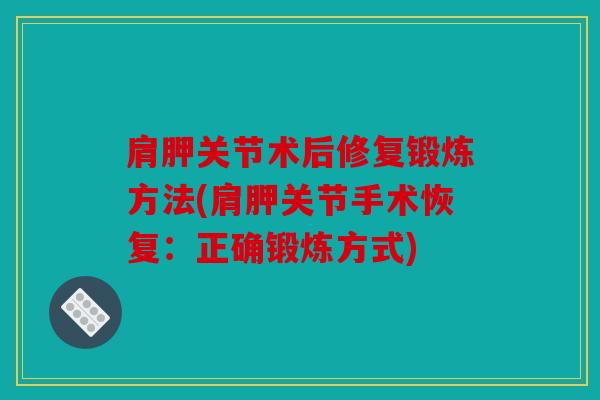肩胛关节术后修复锻炼方法(肩胛关节手术恢复：正确锻炼方式)