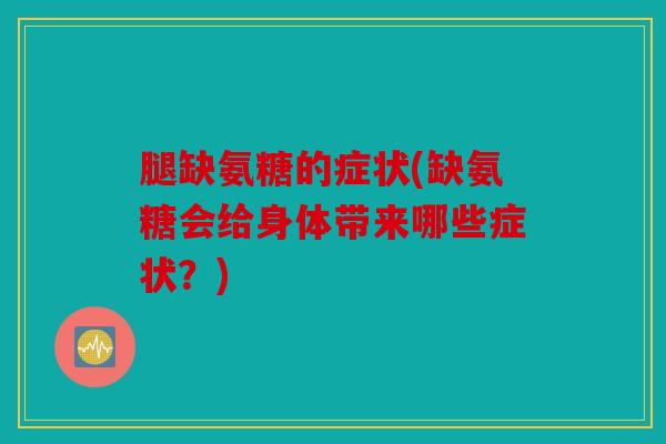 腿缺氨糖的症状(缺氨糖会给身体带来哪些症状?) 腿缺氨糖的症状(缺氨糖会给身体带来哪些症状?)