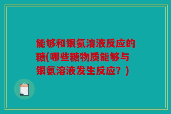能够和银氨溶液反应的糖(哪些糖物质能够与银氨溶液发生反应？)