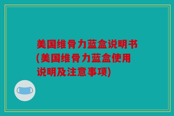 美国维骨力蓝盒说明书(美国维骨力蓝盒使用说明及注意事项)