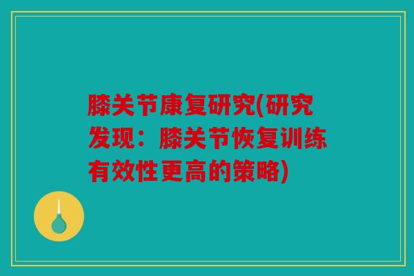 膝关节康复研究(研究发现:膝关节恢复训练有效性更高的策略) 膝关节康复研究(研究发现:膝关节恢复训练有效性更高的策略)