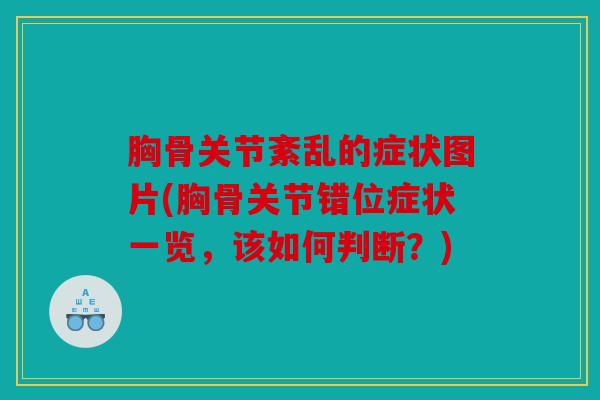 胸骨关节紊乱的症状图片(胸骨关节错位症状一览,该如何判断?) 胸骨关节紊乱的症状图片(胸骨关节错位症状一览,该如何判断?)