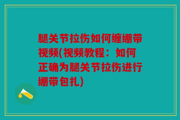 腿关节拉伤如何缠绷带视频(视频教程：如何正确为腿关节拉伤进行绷带包扎)