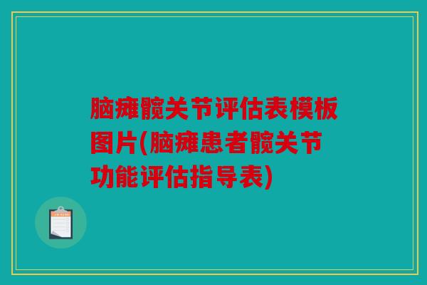 脑瘫髋关节评估表模板图片(脑瘫患者髋关节功能评估指导表) 脑瘫髋关节评估表模板图片(脑瘫患者髋关节功能评估指导表)