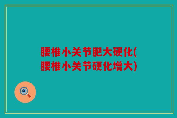 腰椎小关节肥大硬化(腰椎小关节硬化增大) 腰椎小关节肥大硬化(腰椎小关节硬化增大)