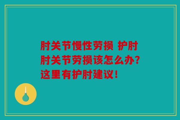肘关节慢性劳损 护肘肘关节劳损该怎么办?这里有护肘建议! 肘关节慢性劳损 护肘肘关节劳损该怎么办?这里有护肘建议!