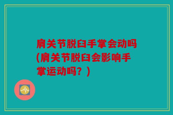 肩关节脱臼手掌会动吗(肩关节脱臼会影响手掌运动吗？)