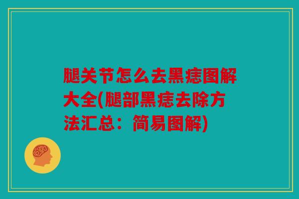 腿关节怎么去黑痣图解大全(腿部黑痣去除方法汇总:简易图解) 腿关节怎么去黑痣图解大全(腿部黑痣去除方法汇总:简易图解)