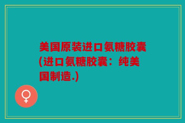 美国原装进口氨糖胶囊(进口氨糖胶囊:纯美国制造.) 美国原装进口氨糖胶囊(进口氨糖胶囊:纯美国制造.)