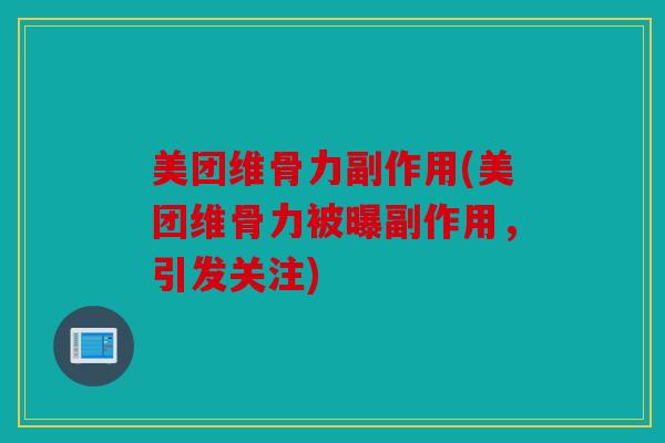 美团维骨力副作用(美团维骨力被曝副作用，引发关注)