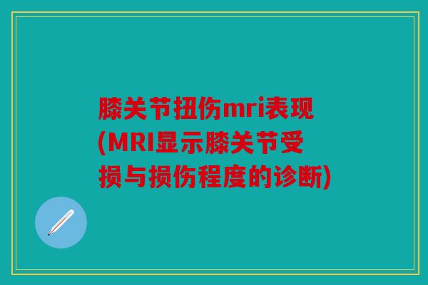 膝关节扭伤mri表现(MRI显示膝关节受损与损伤程度的诊断) 膝关节扭伤mri表现(MRI显示膝关节受损与损伤程度的诊断)