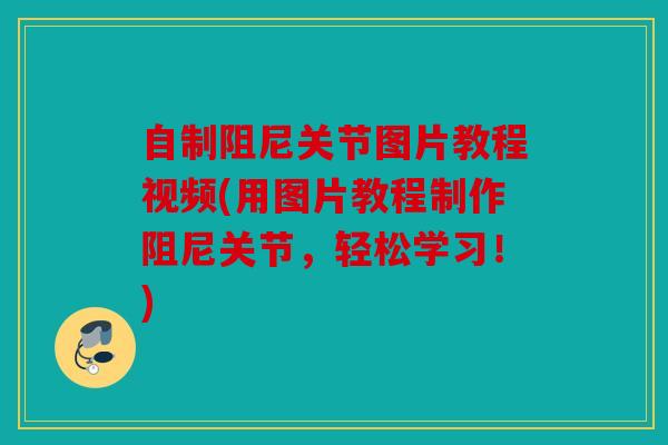 自制阻尼关节图片教程视频(用图片教程制作阻尼关节,轻松学习!) 自制阻尼关节图片教程视频(用图片教程制作阻尼关节,轻松学习!)