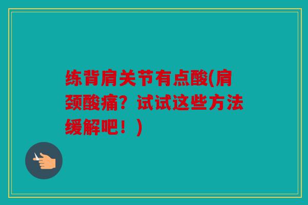练背肩关节有点酸(肩颈酸痛？试试这些方法缓解吧！)