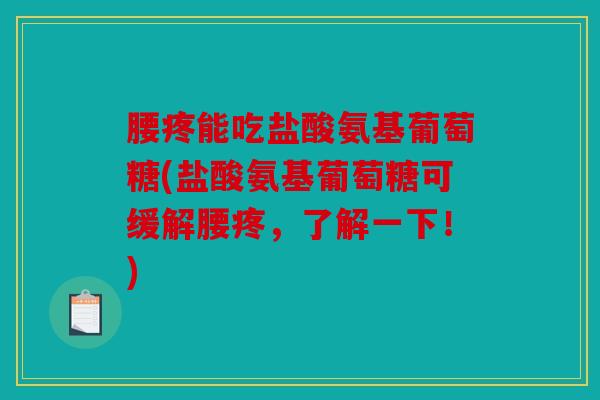 腰疼能吃盐酸氨基葡萄糖(盐酸氨基葡萄糖可缓解腰疼,了解一下!) 腰疼能吃盐酸氨基葡萄糖(盐酸氨基葡萄糖可缓解腰疼,了解一下!)