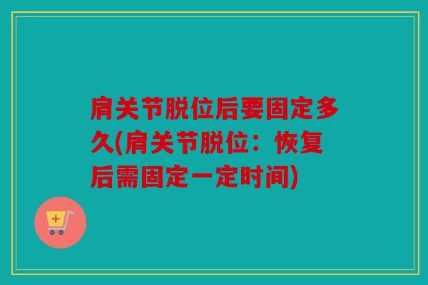 肩关节脱位后要固定多久(肩关节脱位:恢复后需固定一定时间) 肩关节脱位后要固定多久(肩关节脱位:恢复后需固定一定时间)
