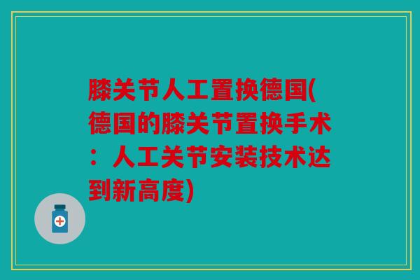 膝关节人工置换德国(德国的膝关节置换手术：人工关节安装技术达到新高度)