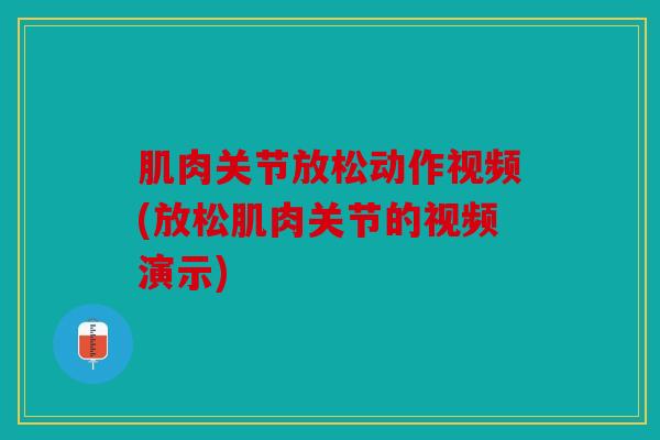 肌肉关节放松动作视频(放松肌肉关节的视频演示) 肌肉关节放松动作视频(放松肌肉关节的视频演示)