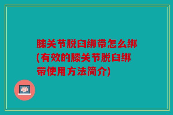 膝关节脱臼绑带怎么绑(有效的膝关节脱臼绑带使用方法简介)
