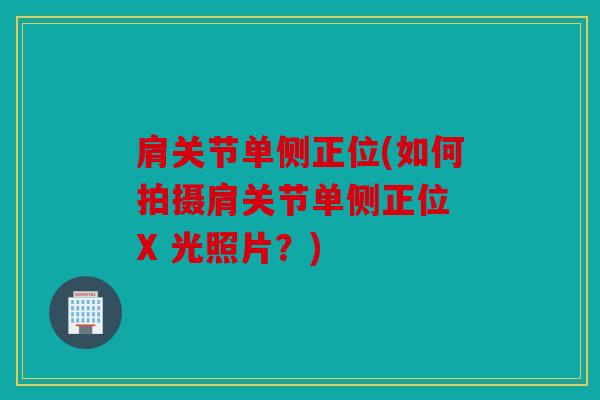 肩关节单侧正位(如何拍摄肩关节单侧正位 X 光照片？)