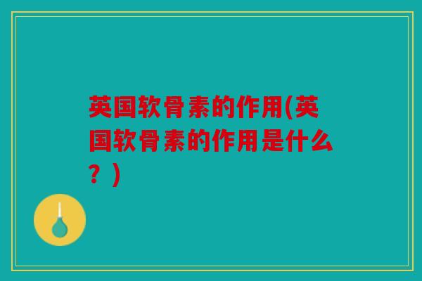 英国软骨素的作用(英国软骨素的作用是什么?) 英国软骨素的作用(英国软骨素的作用是什么?)