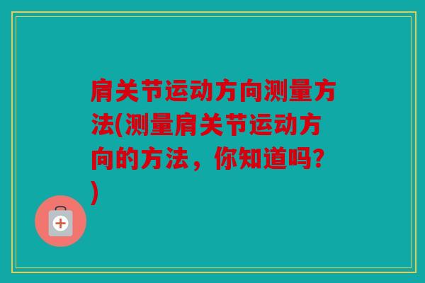 肩关节运动方向测量方法(测量肩关节运动方向的方法，你知道吗？)