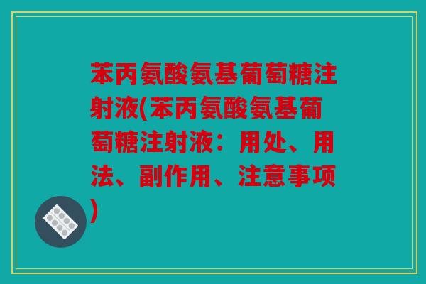苯丙氨酸氨基葡萄糖注射液(苯丙氨酸氨基葡萄糖注射液:用处、用法、副作用、注意事项) 苯丙氨酸氨基葡萄糖注射液(苯丙氨酸氨基葡萄糖注射液:用处、用法、副作用、注意事项)