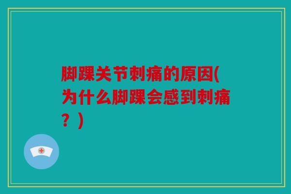 脚踝关节刺痛的原因(为什么脚踝会感到刺痛?) 脚踝关节刺痛的原因(为什么脚踝会感到刺痛?)