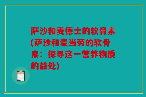 萨沙和麦德士的软骨素(萨沙和麦当劳的软骨素:探寻这一营养物质的益处) 萨沙和麦德士的软骨素(萨沙和麦当劳的软骨素:探寻这一营养物质的益处)