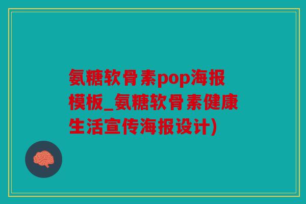氨糖软骨素pop海报模板_氨糖软骨素健康生活宣传海报设计)