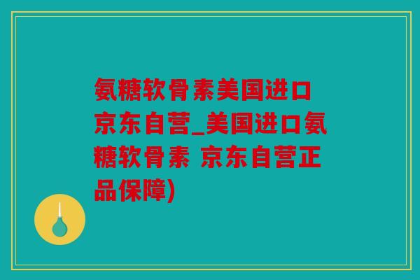 氨糖软骨素美国进口 京东自营_美国进口氨糖软骨素 京东自营正品保障)